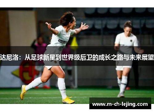 达尼洛:从足球新星到世界级后卫的成长之路与未来展望